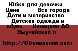 Юбка для девочки › Цена ­ 600 - Все города Дети и материнство » Детская одежда и обувь   . Ненецкий АО,Выучейский п.
